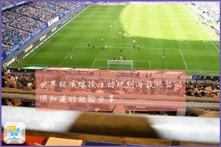 世界杯滚球投注的规则与技巧你必须知道的经验分享