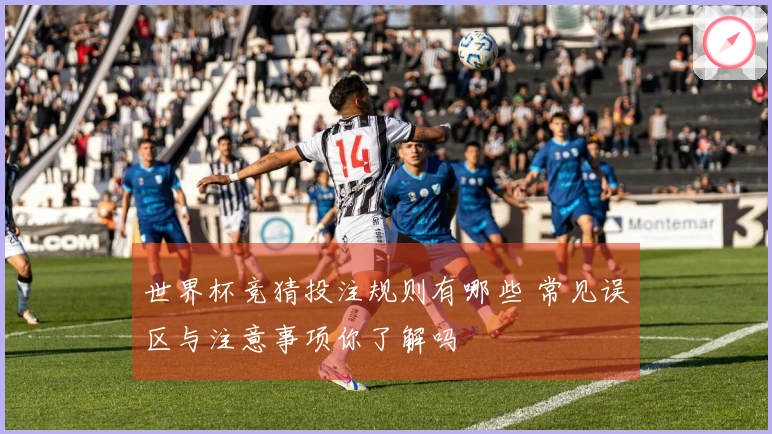 世界杯竞猜投注规则有哪些 常见误区与注意事项你了解吗