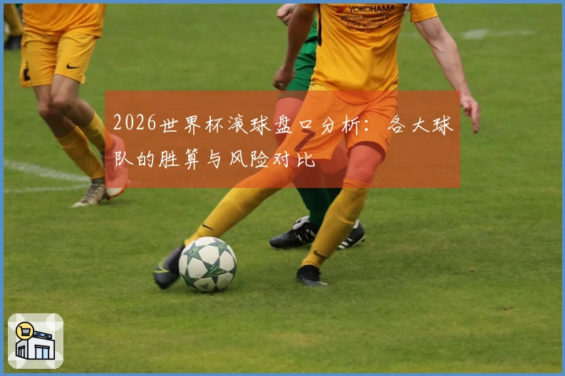 2026世界杯滚球盘口分析：各大球队的胜算与风险对比