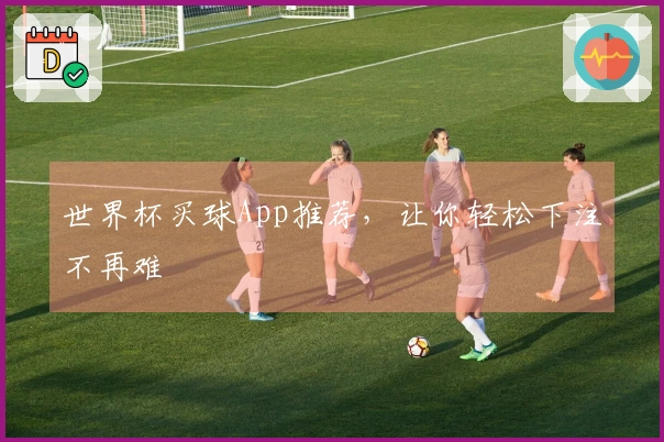 世界杯买球App推荐，让你轻松下注不再难