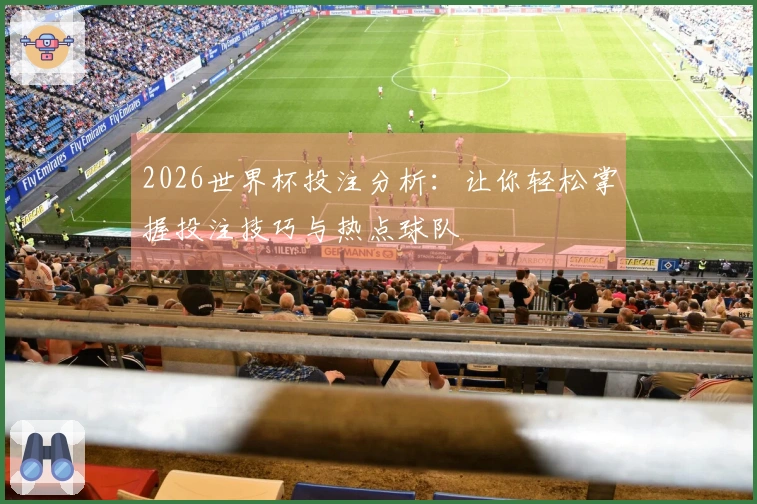 2026世界杯投注分析：让你轻松掌握投注技巧与热点球队