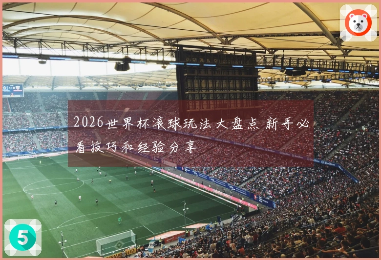 2026世界杯滚球玩法大盘点 新手必看技巧和经验分享