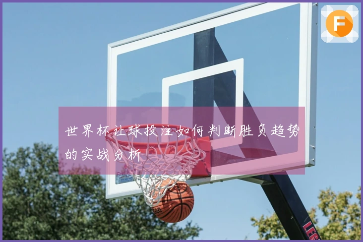 世界杯让球投注如何判断胜负趋势的实战分析