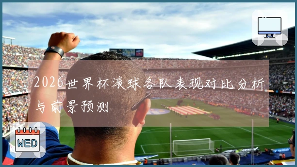 2026世界杯滚球各队表现对比分析与前景预测
